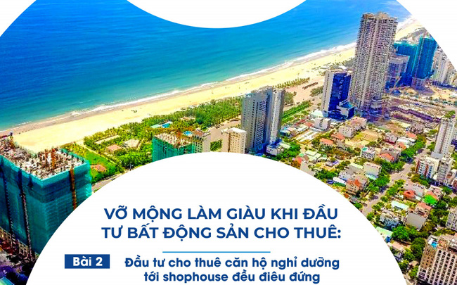 'Vỡ mộng' làm giàu khi đầu tư BĐS cho thuê-Bài 2: Đầu tư cho thuê căn hộ nghỉ dưỡng tới shophouse đều điêu đứng